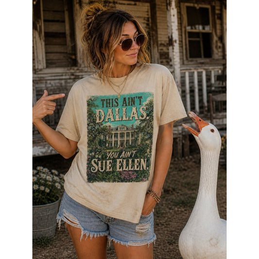 "THIS AIN'T DALLAS. YOU AIN'T SUE ELLEN" ORIGINAL TEE T SHIRT